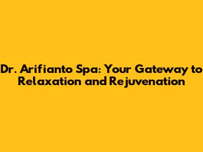 Dr. Arifianto Spa: Your Gateway to Relaxation and Rejuvenation