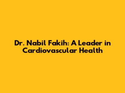 Dr. Nabil Fakih: A Leader in Cardiovascular Health