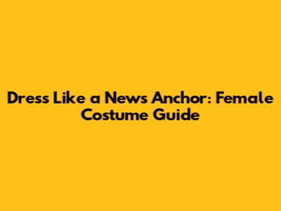 Dress Like a News Anchor: Female Costume Guide