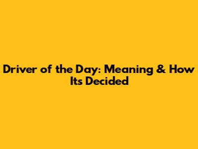 Driver of the Day: Meaning & How It's Decided