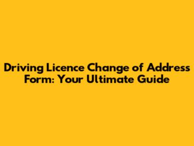 Driving Licence Change of Address Form: Your Ultimate Guide