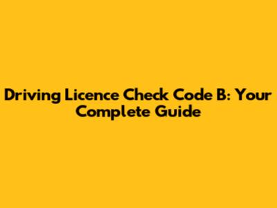 Driving Licence Check Code B: Your Complete Guide