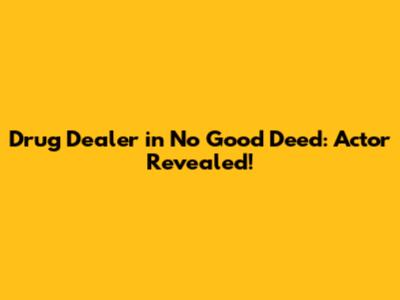 Drug Dealer in 'No Good Deed': Actor Revealed!
