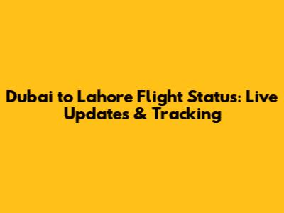 Dubai to Lahore Flight Status: Live Updates & Tracking