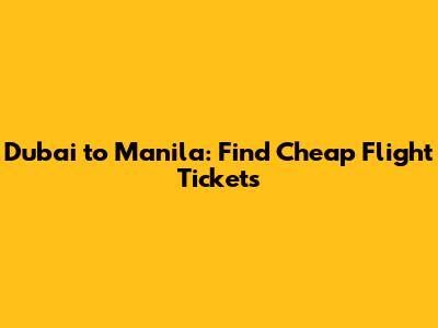 Dubai to Manila: Find Cheap Flight Tickets