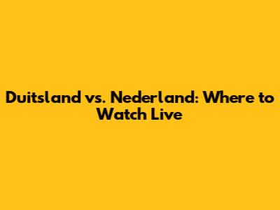 Duitsland vs. Nederland: Where to Watch Live