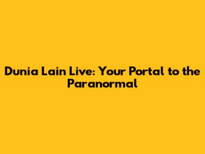 Dunia Lain Live: Your Portal to the Paranormal