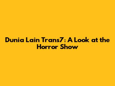 Dunia Lain Trans7: A Look at the Horror Show
