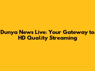 Dunya News Live: Your Gateway to HD Quality Streaming