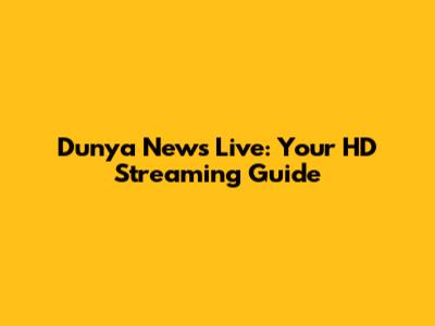Dunya News Live: Your HD Streaming Guide