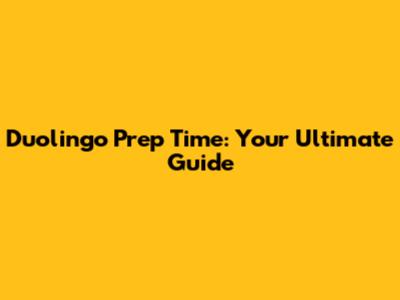 Duolingo Prep Time: Your Ultimate Guide