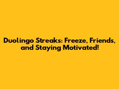 Duolingo Streaks: Freeze, Friends, and Staying Motivated!