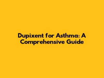 Dupixent for Asthma: A Comprehensive Guide