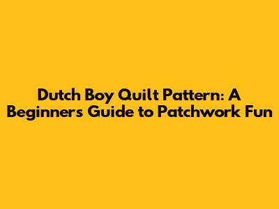 Dutch Boy Quilt Pattern: A Beginner's Guide to Patchwork Fun