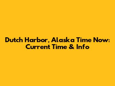 Dutch Harbor, Alaska Time Now: Current Time & Info