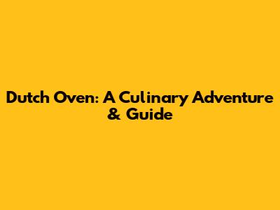 Dutch Oven: A Culinary Adventure & Guide