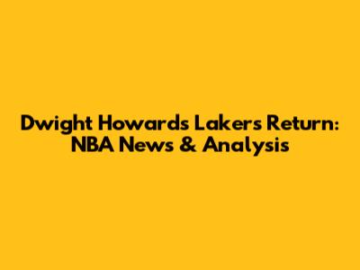 Dwight Howard's Lakers Return: NBA News & Analysis