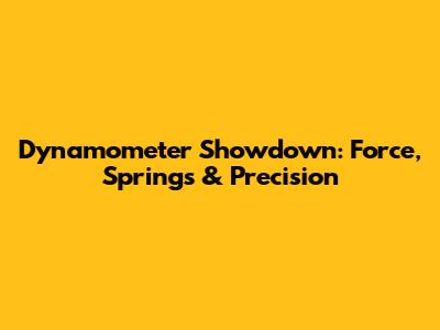 Dynamometer Showdown: Force, Springs & Precision