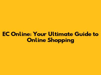 EC Online: Your Ultimate Guide to Online Shopping