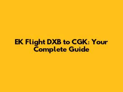 EK Flight DXB to CGK: Your Complete Guide