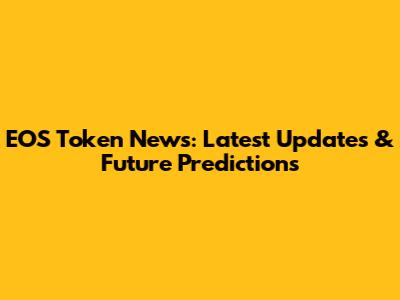 EOS Token News: Latest Updates & Future Predictions