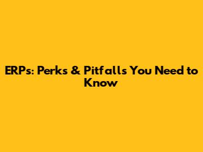 ERPs: Perks & Pitfalls You Need to Know
