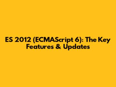 ES 2012 (ECMAScript 6): The Key Features & Updates