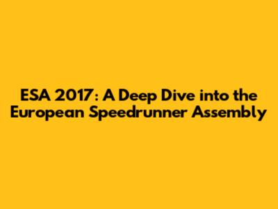ESA 2017: A Deep Dive into the European Speedrunner Assembly