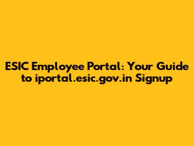 ESIC Employee Portal: Your Guide to iportal.esic.gov.in Signup