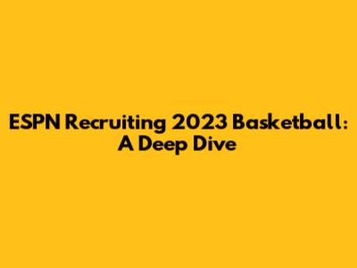 ESPN Recruiting 2023 Basketball: A Deep Dive