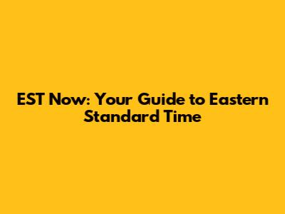 EST Now: Your Guide to Eastern Standard Time