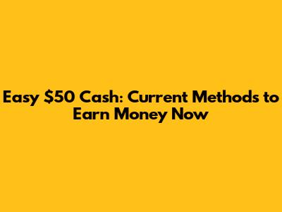 Easy $50 Cash: Current Methods to Earn Money Now