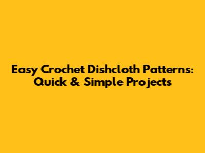 Easy Crochet Dishcloth Patterns: Quick & Simple Projects