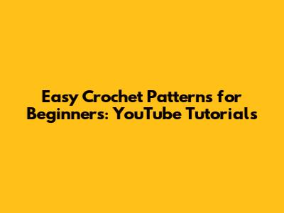 Easy Crochet Patterns for Beginners: YouTube Tutorials