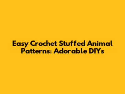 Easy Crochet Stuffed Animal Patterns: Adorable DIYs
