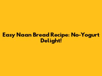 Easy Naan Bread Recipe: No-Yogurt Delight!