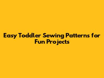 Easy Toddler Sewing Patterns for Fun Projects