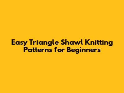 Easy Triangle Shawl Knitting Patterns for Beginners