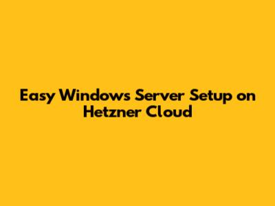 Easy Windows Server Setup on Hetzner Cloud