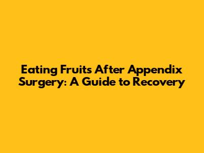 Eating Fruits After Appendix Surgery: A Guide to Recovery