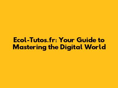 Ecol-Tutos.fr: Your Guide to Mastering the Digital World