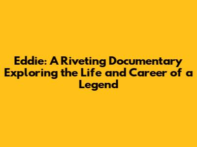 Eddie: A Riveting Documentary Exploring the Life and Career of a Legend