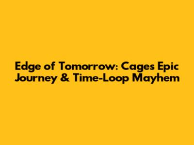 Edge of Tomorrow: Cage's Epic Journey & Time-Loop Mayhem