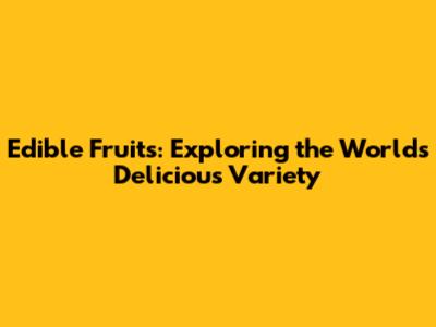 Edible Fruits: Exploring the World's Delicious Variety