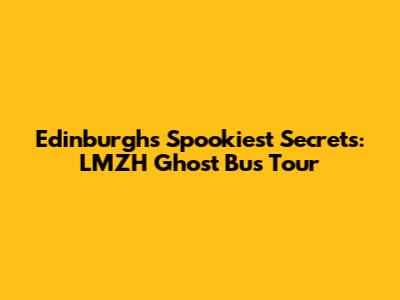 Edinburgh's Spookiest Secrets: LMZH Ghost Bus Tour
