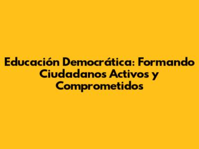 Educación Democrática: Formando Ciudadanos Activos y Comprometidos