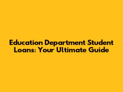 Education Department Student Loans: Your Ultimate Guide