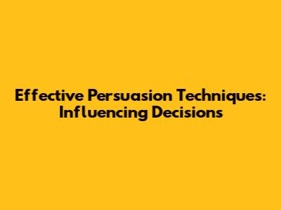 Effective Persuasion Techniques: Influencing Decisions