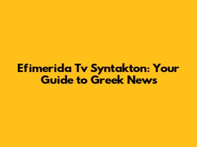 Efimerida Tv Syntakton: Your Guide to Greek News