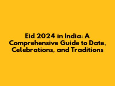 Eid 2024 in India: A Comprehensive Guide to Date, Celebrations, and Traditions
